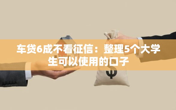 车贷6成不看征信:整理5个大学生可以使用的口子 车贷6成不看征信:整理5个大学生可以使用的口子