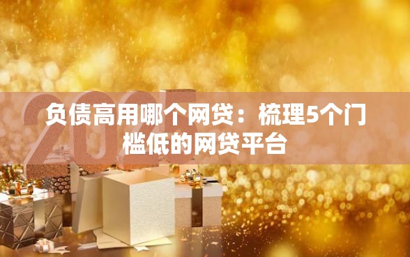 负债高用哪个网贷：梳理5个门槛低的网贷平台