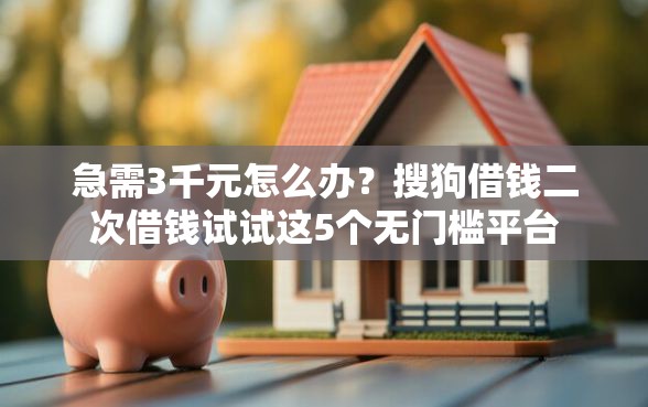 急需3千元怎么办？搜狗借钱二次借钱试试这5个无门槛平台