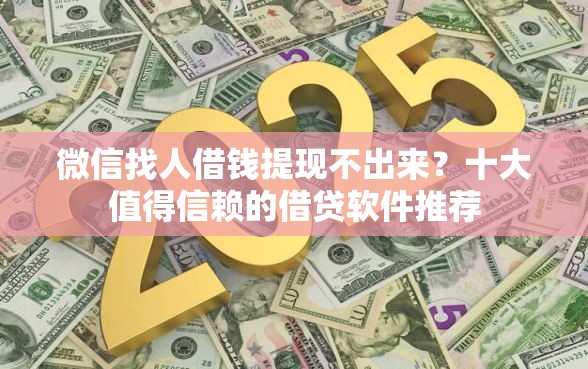 微信找人借钱提现不出来?十大值得信赖的借贷软件推荐 微信找人借钱提现不出来?十大值得信赖的借贷软件推荐