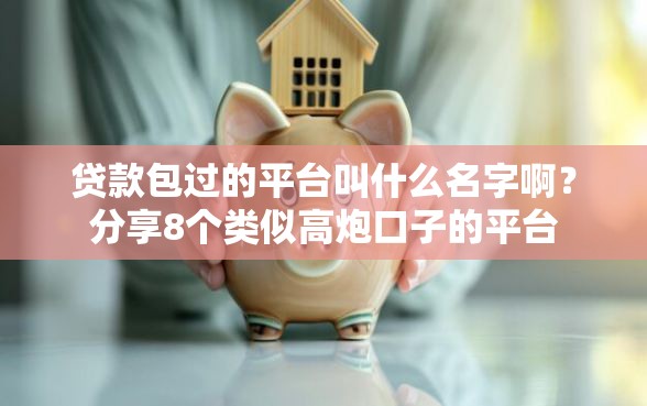 贷款包过的平台叫什么名字啊？分享8个类似高炮口子的平台