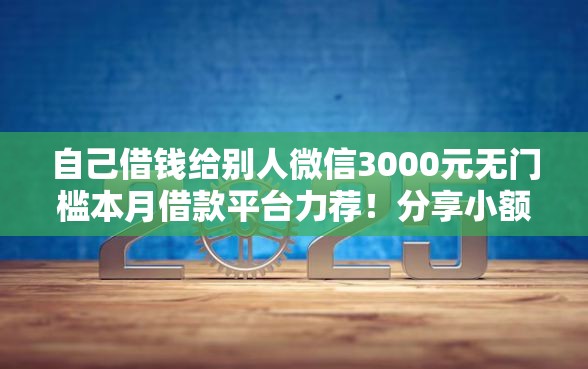 自己借钱给别人微信3000元无门槛本月借款平台力荐！分享小额网贷口子3000元无门槛借款