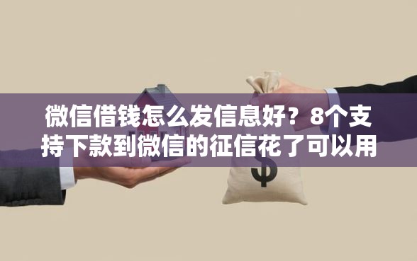 微信借钱怎么发信息好？8个支持下款到微信的征信花了可以用的借款平台