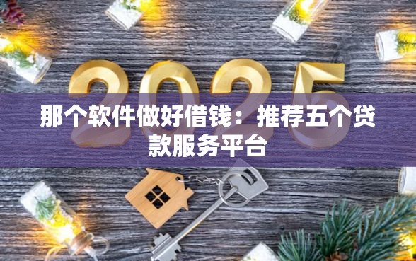 那个软件做好借钱：推荐五个贷款服务平台
