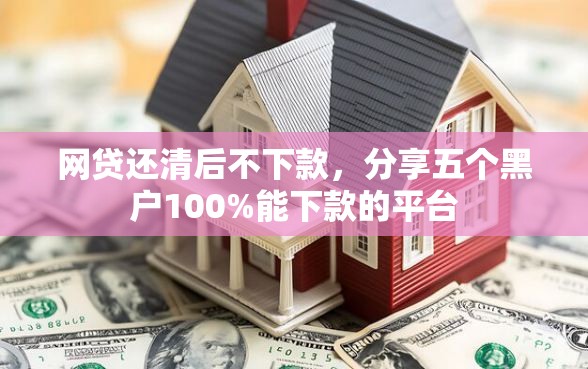 网贷还清后不下款，分享五个黑户100%能下款的平台
