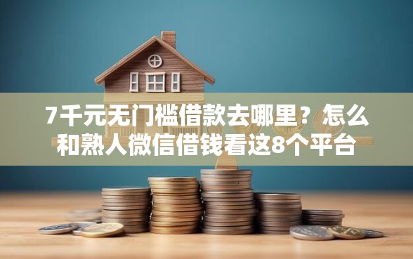 7千元无门槛借款去哪里？怎么和熟人微信借钱看这8个平台