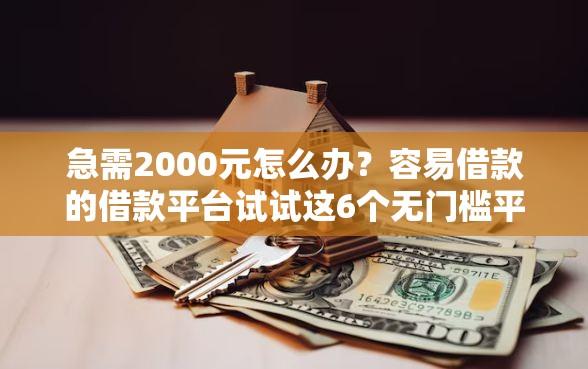 急需2000元怎么办？容易借款的借款平台试试这6个无门槛平台