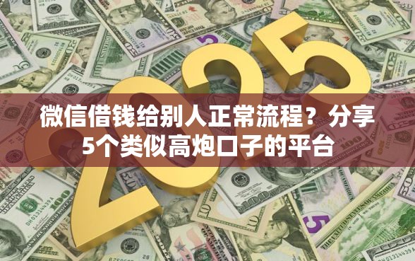 微信借钱给别人正常流程？分享5个类似高炮口子的平台