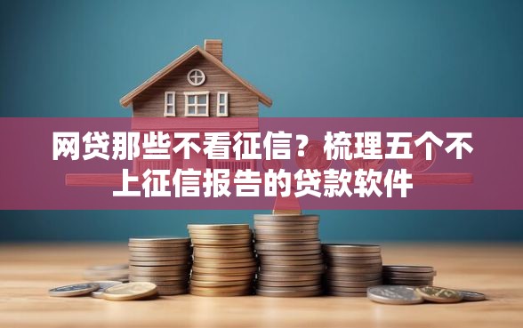 网贷那些不看征信？梳理五个不上征信报告的贷款软件