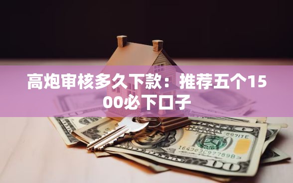 高炮审核多久下款：推荐五个1500必下口子