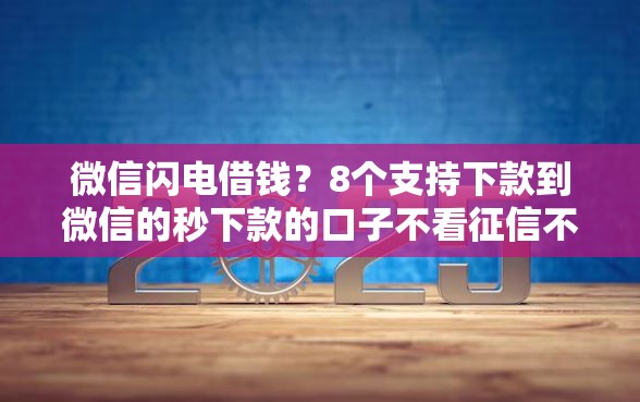 微信闪电借钱？8个支持下款到微信的秒下款的口子不看征信不用信用卡