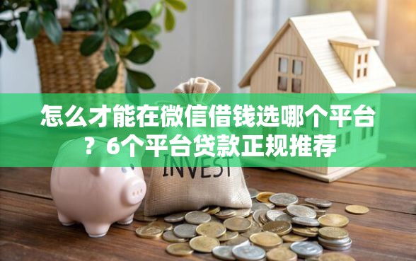 怎么才能在微信借钱选哪个平台？6个平台贷款正规推荐