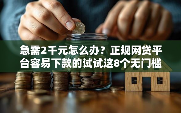 急需2千元怎么办？正规网贷平台容易下款的试试这8个无门槛平台