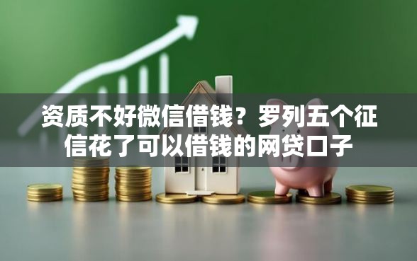 资质不好微信借钱？罗列五个征信花了可以借钱的网贷口子