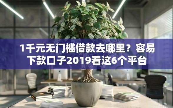 1千元无门槛借款去哪里？容易下款口子2019看这6个平台