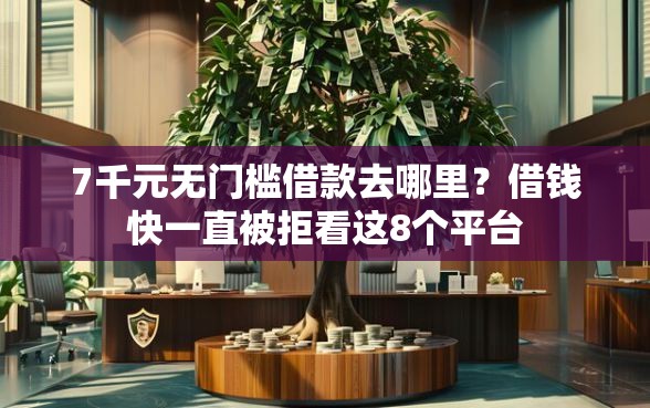 7千元无门槛借款去哪里？借钱快一直被拒看这8个平台