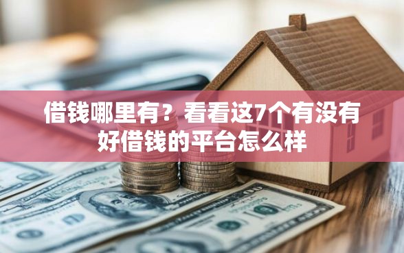 借钱哪里有？看看这7个有没有好借钱的平台怎么样