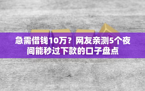 急需借钱10万？网友亲测5个夜间能秒过下款的口子盘点