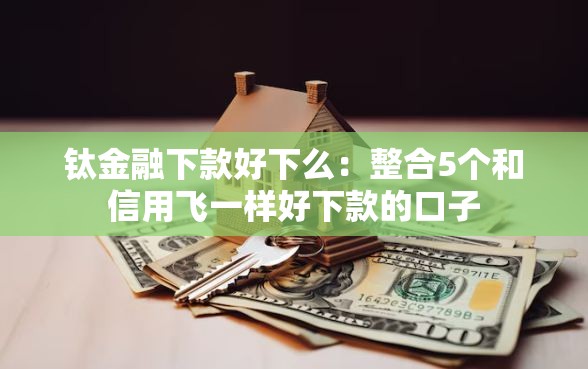 钛金融下款好下么：整合5个和信用飞一样好下款的口子
