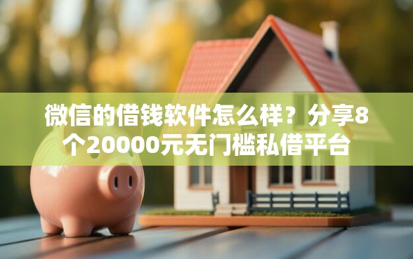 微信的借钱软件怎么样？分享8个20000元无门槛私借平台