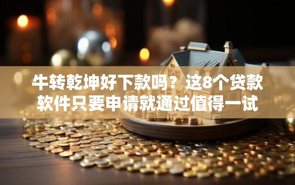 牛转乾坤好下款吗？这8个贷款软件只要申请就通过值得一试