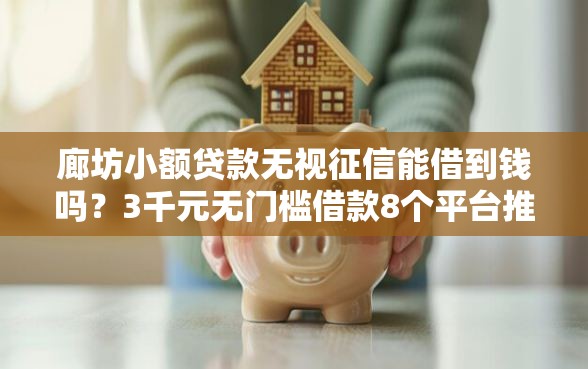 廊坊小额贷款无视征信能借到钱吗？3千元无门槛借款8个平台推荐
