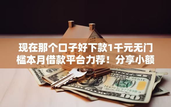 现在那个口子好下款1千元无门槛本月借款平台力荐！分享小额网贷口子1千元无门槛借款