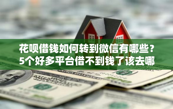 花呗借钱如何转到微信有哪些？5个好多平台借不到钱了该去哪借钱推荐给你