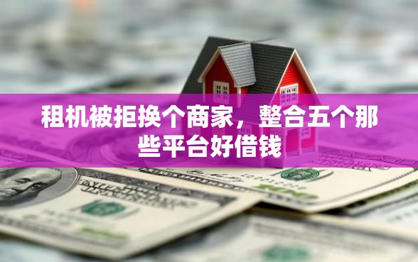 租机被拒换个商家，整合五个那些平台好借钱