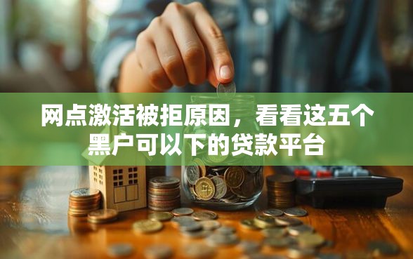 网点激活被拒原因，看看这五个黑户可以下的贷款平台