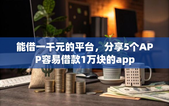 能借一千元的平台，分享5个APP容易借款1万块的app