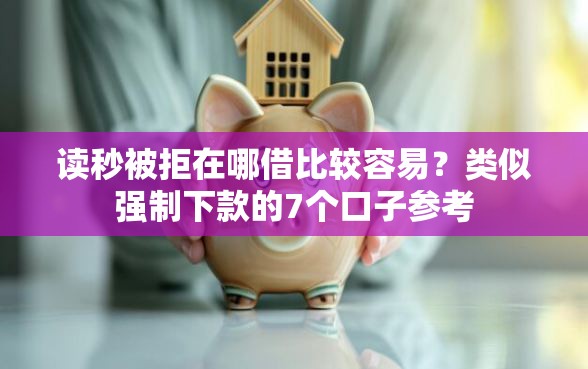 读秒被拒在哪借比较容易？类似强制下款的7个口子参考