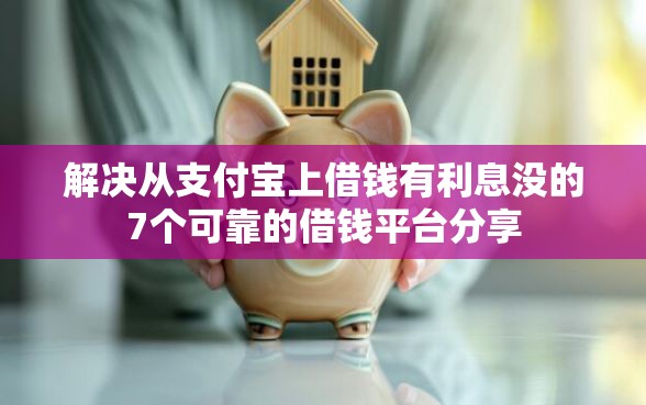 解决从支付宝上借钱有利息没的7个可靠的借钱平台分享