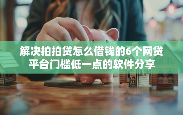 解决拍拍贷怎么借钱的6个网贷平台门槛低一点的软件分享