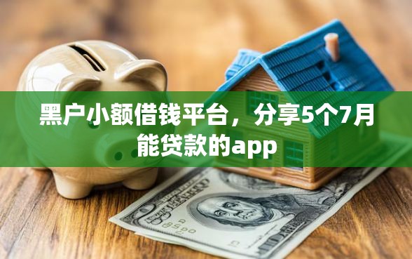 黑户小额借钱平台，分享5个7月能贷款的app