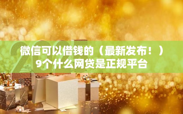 微信可以借钱的（最新发布！）9个什么网贷是正规平台
