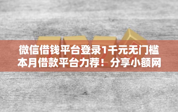 微信借钱平台登录1千元无门槛本月借款平台力荐！分享小额网贷口子1千元无门槛借款