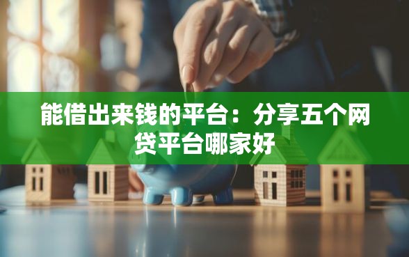 能借出来钱的平台：分享五个网贷平台哪家好