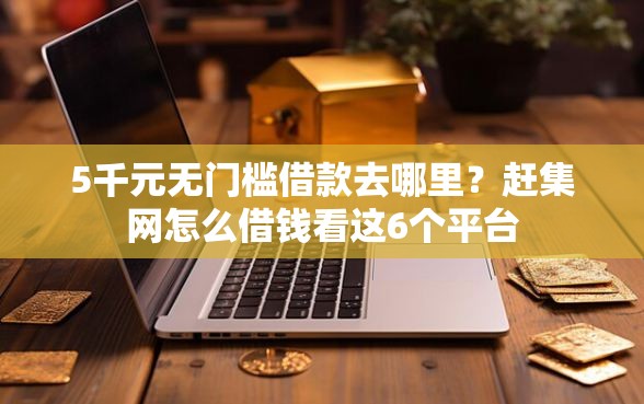 5千元无门槛借款去哪里？赶集网怎么借钱看这6个平台
