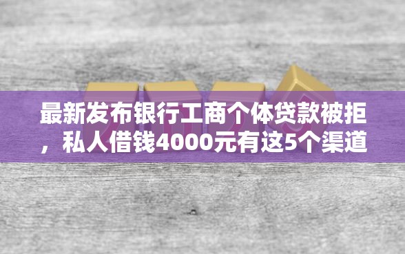 最新发布银行工商个体贷款被拒，私人借钱4000元有这5个渠道
