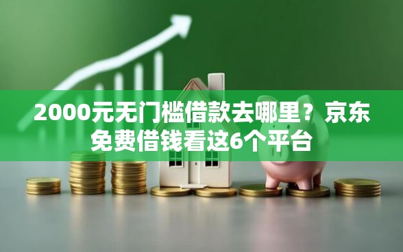 2000元无门槛借款去哪里？京东免费借钱看这6个平台