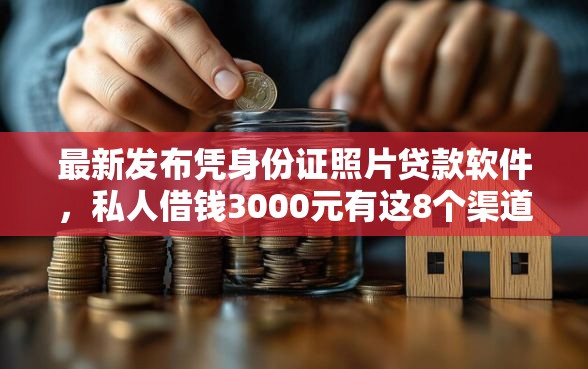 最新发布凭身份证照片贷款软件，私人借钱3000元有这8个渠道