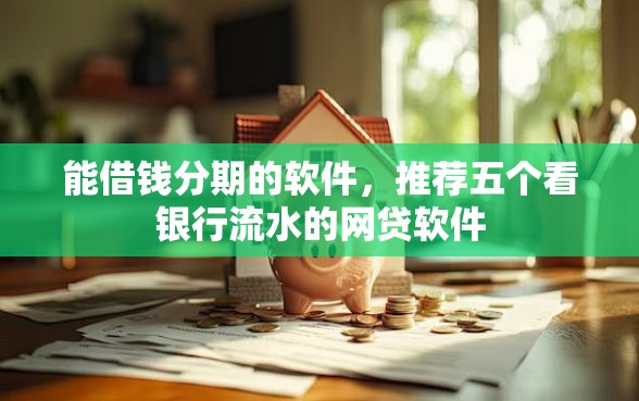 能借钱分期的软件，推荐五个看银行流水的网贷软件