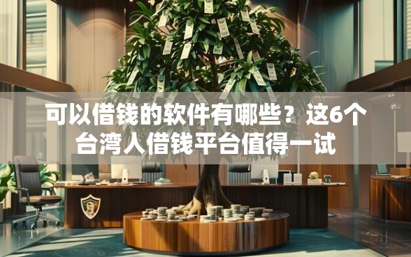 可以借钱的软件有哪些？这6个台湾人借钱平台值得一试