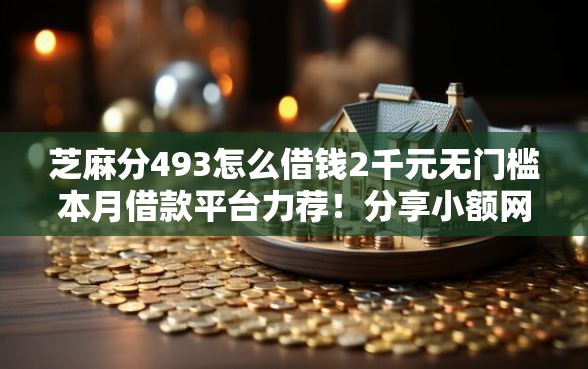 芝麻分493怎么借钱2千元无门槛本月借款平台力荐！分享小额网贷口子2千元无门槛借款