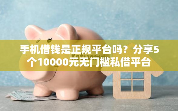 手机借钱是正规平台吗？分享5个10000元无门槛私借平台