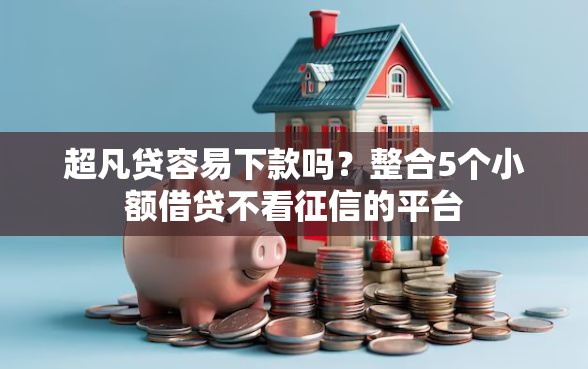 超凡贷容易下款吗？整合5个小额借贷不看征信的平台