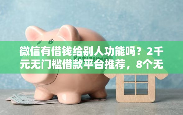 微信有借钱给别人功能吗？2千元无门槛借款平台推荐，8个无视黑白户口子盘点