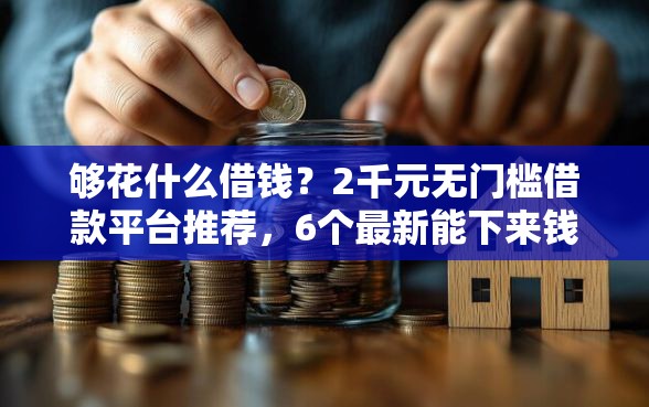 够花什么借钱？2千元无门槛借款平台推荐，6个最新能下来钱的平台盘点