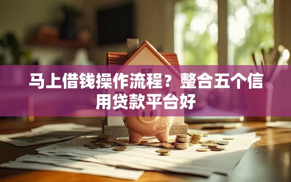 马上借钱操作流程？整合五个信用贷款平台好